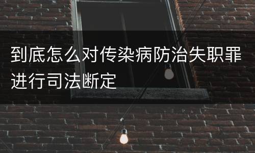到底怎么对传染病防治失职罪进行司法断定