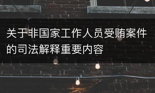 关于非国家工作人员受贿案件的司法解释重要内容