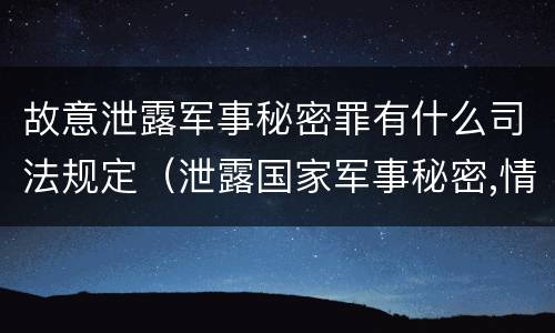 故意泄露军事秘密罪有什么司法规定（泄露国家军事秘密,情节严重的,依照刑法）
