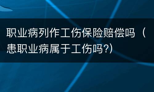 职业病列作工伤保险赔偿吗（患职业病属于工伤吗?）