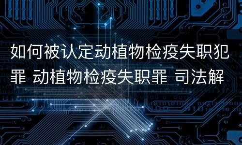 如何被认定动植物检疫失职犯罪 动植物检疫失职罪 司法解释
