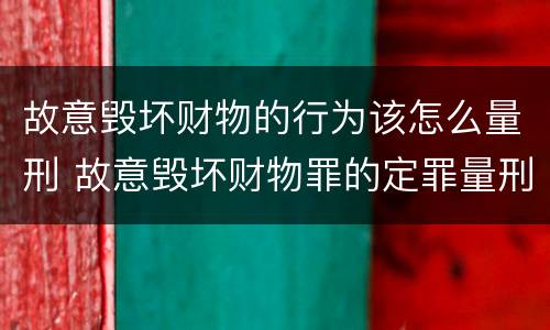 故意毁坏财物的行为该怎么量刑 故意毁坏财物罪的定罪量刑