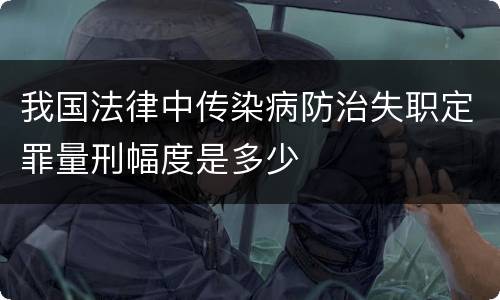 我国法律中传染病防治失职定罪量刑幅度是多少