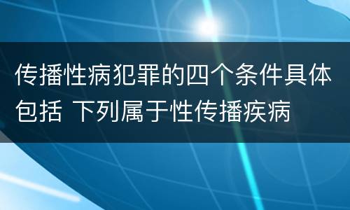传播性病犯罪的四个条件具体包括 下列属于性传播疾病