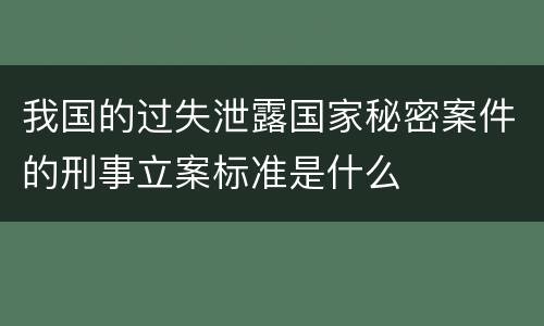 我国的过失泄露国家秘密案件的刑事立案标准是什么