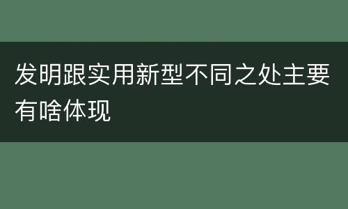 发明跟实用新型不同之处主要有啥体现