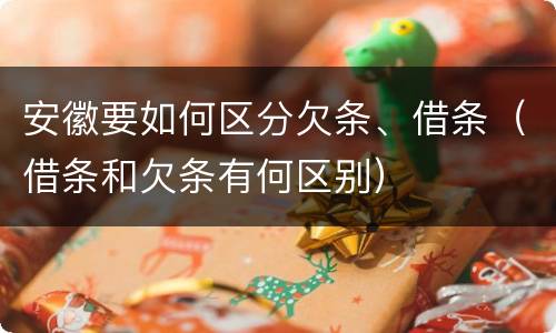 安徽要如何区分欠条、借条（借条和欠条有何区别）