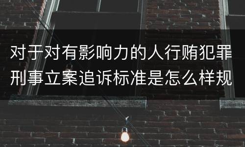 对于对有影响力的人行贿犯罪刑事立案追诉标准是怎么样规定
