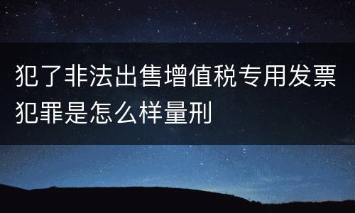 犯了非法出售增值税专用发票犯罪是怎么样量刑
