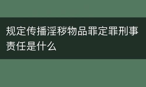 规定传播淫秽物品罪定罪刑事责任是什么
