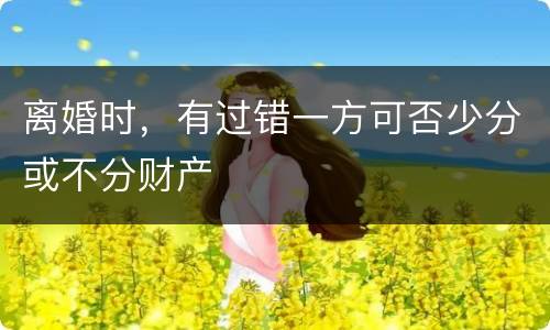 离婚时，有过错一方可否少分或不分财产