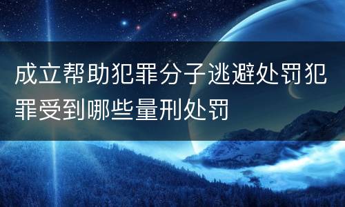 成立帮助犯罪分子逃避处罚犯罪受到哪些量刑处罚