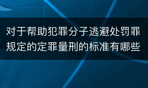 对于帮助犯罪分子逃避处罚罪规定的定罪量刑的标准有哪些