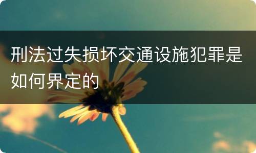 刑法过失损坏交通设施犯罪是如何界定的