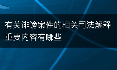 有关诽谤案件的相关司法解释重要内容有哪些