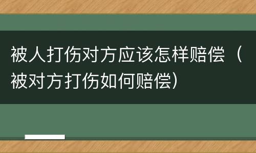 被人打伤对方应该怎样赔偿（被对方打伤如何赔偿）
