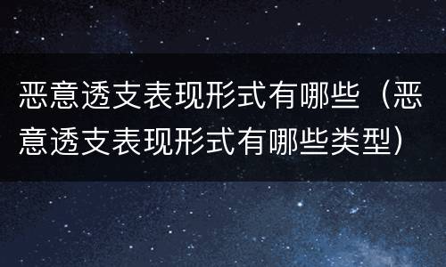 恶意透支表现形式有哪些（恶意透支表现形式有哪些类型）