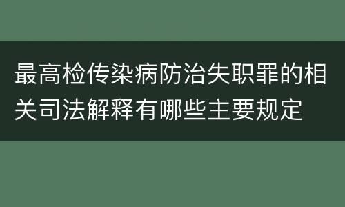 最高检传染病防治失职罪的相关司法解释有哪些主要规定