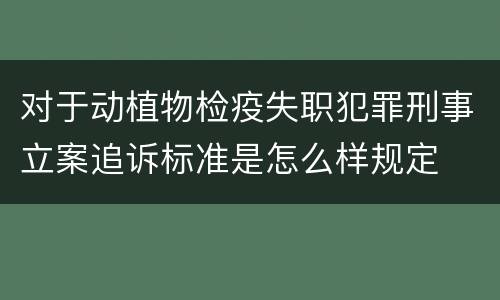 对于动植物检疫失职犯罪刑事立案追诉标准是怎么样规定