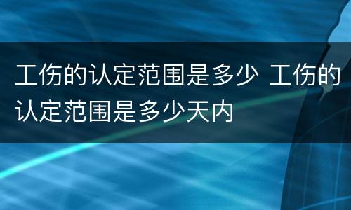 工伤的认定范围是多少 工伤的认定范围是多少天内