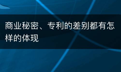 商业秘密、专利的差别都有怎样的体现