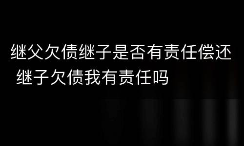 继父欠债继子是否有责任偿还 继子欠债我有责任吗