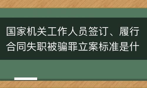 国家机关工作人员签订、履行合同失职被骗罪立案标准是什么