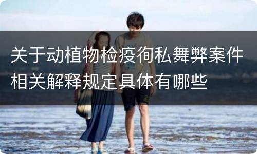 关于动植物检疫徇私舞弊案件相关解释规定具体有哪些