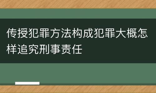 传授犯罪方法构成犯罪大概怎样追究刑事责任