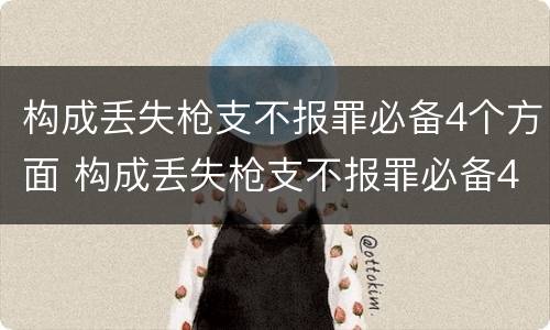 构成丢失枪支不报罪必备4个方面 构成丢失枪支不报罪必备4个方面的条件