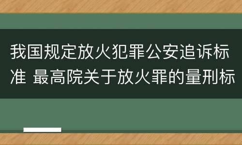 我国规定放火犯罪公安追诉标准 最高院关于放火罪的量刑标准