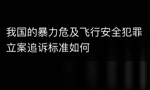 我国的暴力危及飞行安全犯罪立案追诉标准如何