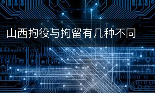 山西拘役与拘留有几种不同