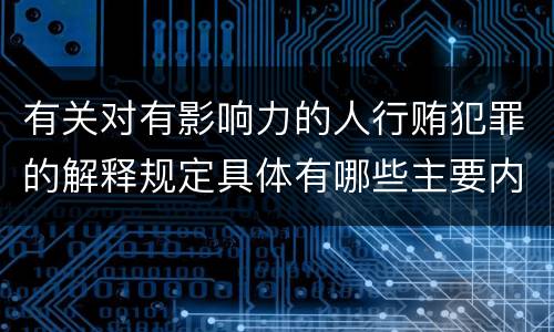 有关对有影响力的人行贿犯罪的解释规定具体有哪些主要内容