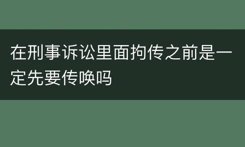 在刑事诉讼里面拘传之前是一定先要传唤吗