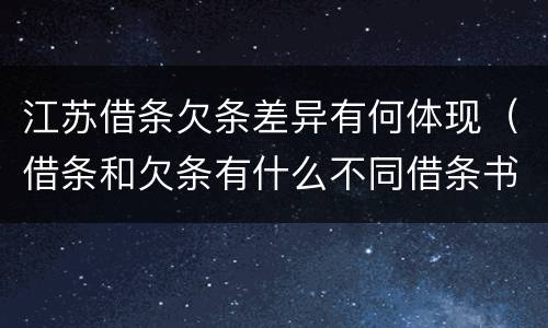 江苏借条欠条差异有何体现（借条和欠条有什么不同借条书写）