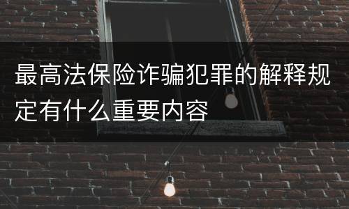 最高法保险诈骗犯罪的解释规定有什么重要内容