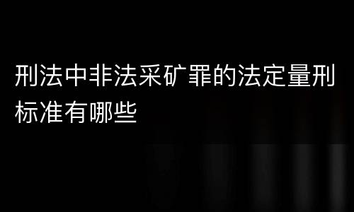 刑法中非法采矿罪的法定量刑标准有哪些