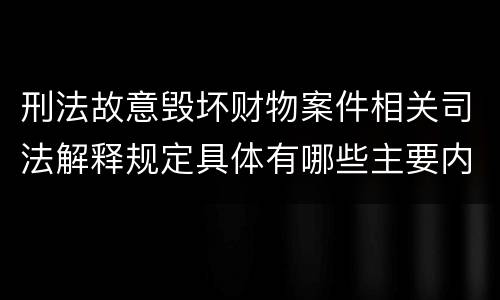 刑法故意毁坏财物案件相关司法解释规定具体有哪些主要内容