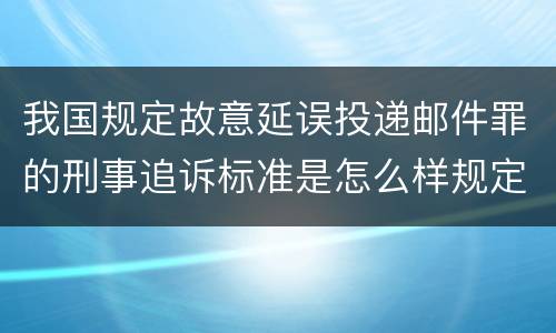 我国规定故意延误投递邮件罪的刑事追诉标准是怎么样规定