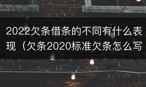 2022欠条借条的不同有什么表现（欠条2020标准欠条怎么写）