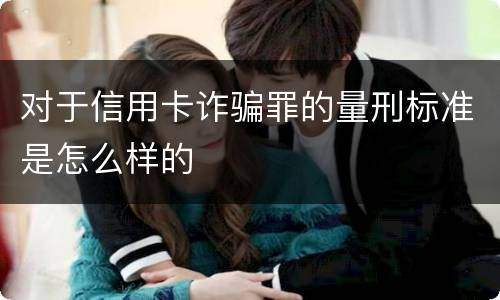 对于信用卡诈骗罪的量刑标准是怎么样的