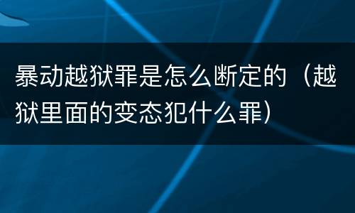 暴动越狱罪是怎么断定的（越狱里面的变态犯什么罪）