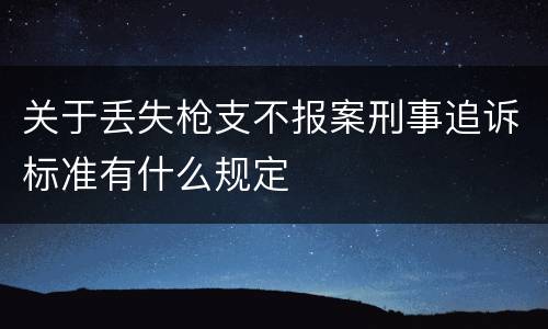 关于丢失枪支不报案刑事追诉标准有什么规定