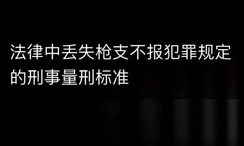 法律中丢失枪支不报犯罪规定的刑事量刑标准