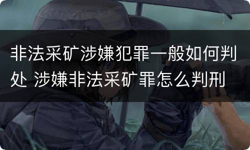 非法采矿涉嫌犯罪一般如何判处 涉嫌非法采矿罪怎么判刑