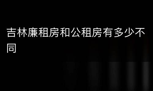 吉林廉租房和公租房有多少不同