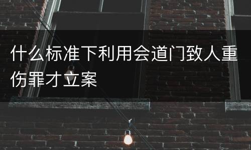 什么标准下利用会道门致人重伤罪才立案