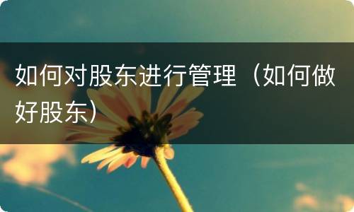 如何对股东进行管理（如何做好股东）