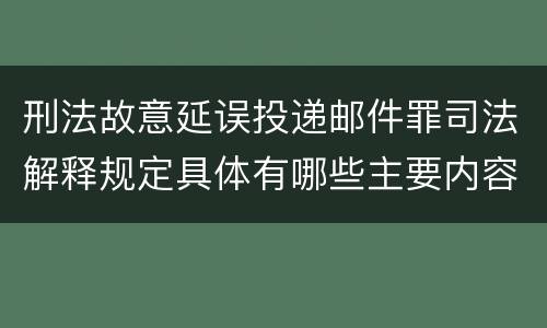 刑法故意延误投递邮件罪司法解释规定具体有哪些主要内容